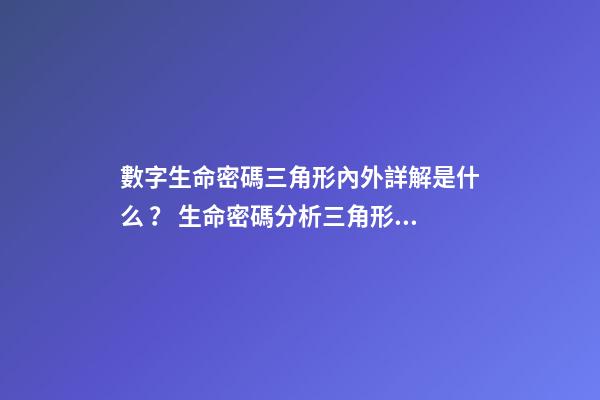 數字生命密碼三角形內外詳解是什么？ 生命密碼分析三角形外面的怎么算